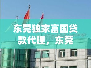 东莞独家富国贷款代理，东莞富国橡塑工业有限公司 