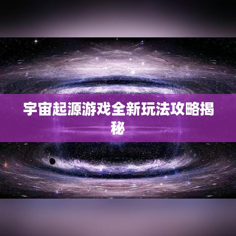 宇宙起源游戏全新玩法攻略揭秘