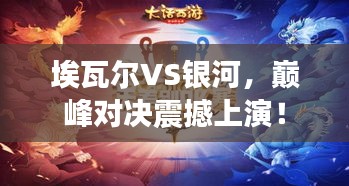 埃瓦尔VS银河，巅峰对决震撼上演！