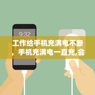 工作给手机充满电不断，手机充满电一直充,会不会爆炸? 