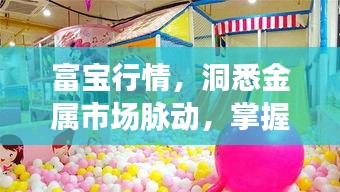 富宝行情，洞悉金属市场脉动，掌握市场动态趋势