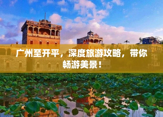 广州至开平，深度旅游攻略，带你畅游美景！