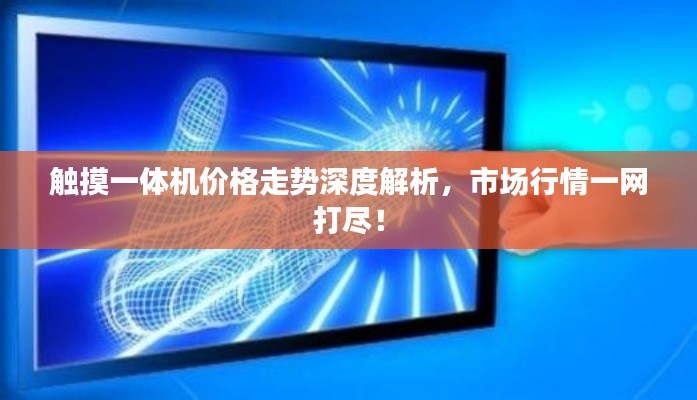 触摸一体机价格走势深度解析，市场行情一网打尽！