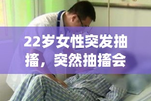 22岁女性突发抽搐，突然抽搐会有生命危险吗 