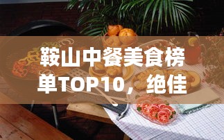 鞍山中餐美食榜单TOP10，绝佳美食之旅选择！