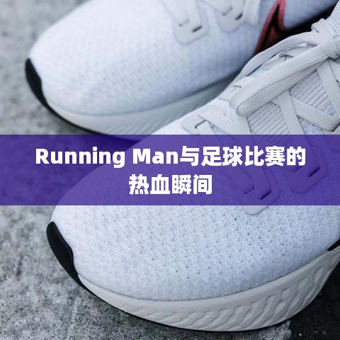 Running Man与足球比赛的热血瞬间