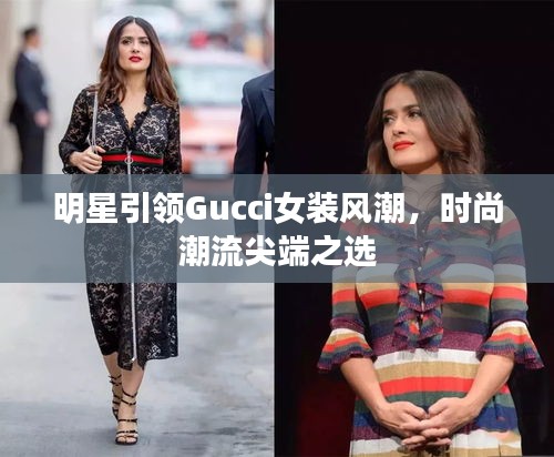 明星引领Gucci女装风潮，时尚潮流尖端之选