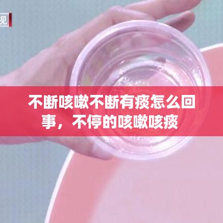 不断咳嗽不断有痰怎么回事，不停的咳嗽咳痰 