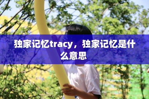 独家记忆tracy，独家记忆是什么意思 