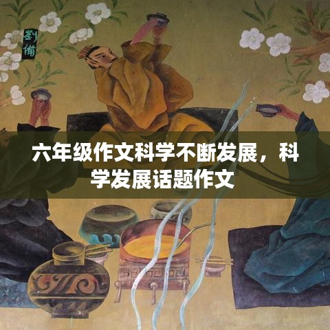 六年级作文科学不断发展，科学发展话题作文 