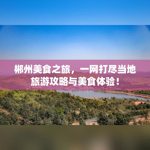 郴州美食之旅，一网打尽当地旅游攻略与美食体验！