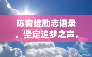 陈宥维励志语录，坚定追梦之声，激发无限动力！