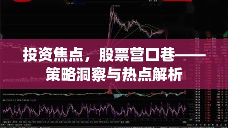 投资焦点，股票营口巷——策略洞察与热点解析