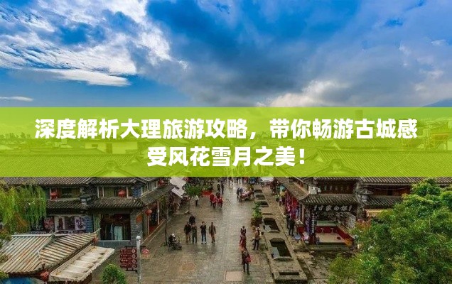 深度解析大理旅游攻略，带你畅游古城感受风花雪月之美！