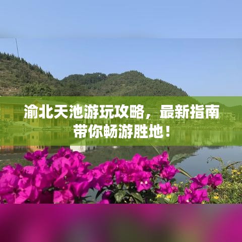 渝北天池游玩攻略，最新指南带你畅游胜地！