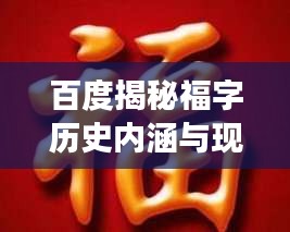 百度揭秘福字历史内涵与现代应用，探寻福字文化之旅