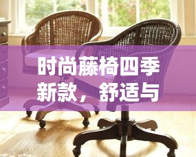 时尚藤椅四季新款，舒适与时尚的完美融合