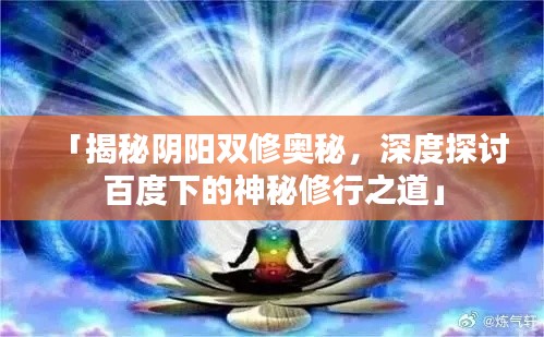 「揭秘阴阳双修奥秘，深度探讨百度下的神秘修行之道」