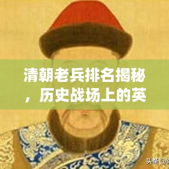 清朝老兵排名揭秘，历史战场上的英勇战士，谁居榜首？