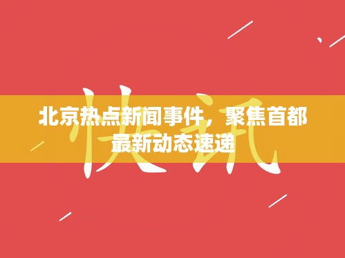 北京热点新闻事件，聚焦首都最新动态速递