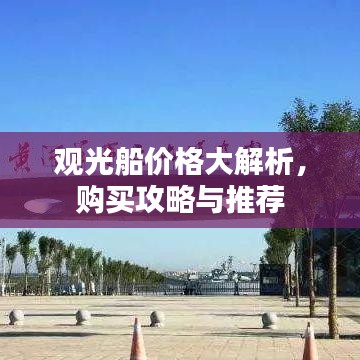 观光船价格大解析，购买攻略与推荐