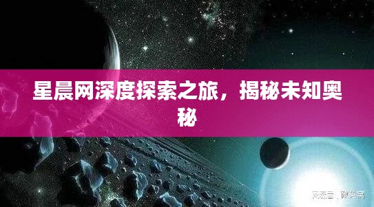 星晨网深度探索之旅，揭秘未知奥秘