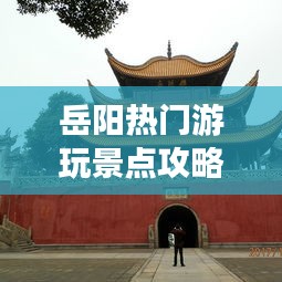 岳阳热门游玩景点攻略大全