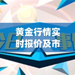 黄金行情实时报价及市场走势深度解析与投资策略指南