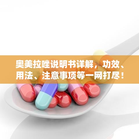 奥美拉唑说明书详解，功效、用法、注意事项等一网打尽！