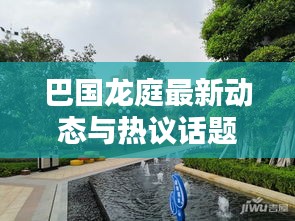 巴国龙庭最新动态与热议话题揭秘，新闻头条抢先看！