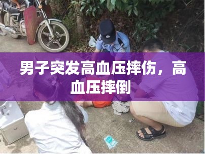 男子突发高血压摔伤，高血压摔倒 