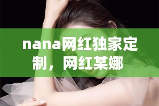 nana网红独家定制，网红某娜 