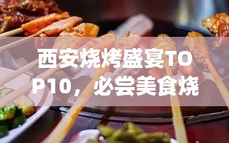 西安烧烤盛宴TOP10，必尝美食烧烤排名榜单！