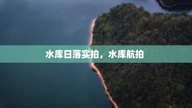 水库日落实拍，水库航拍 