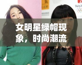 女明星绿帽现象，时尚潮流还是争议话题？