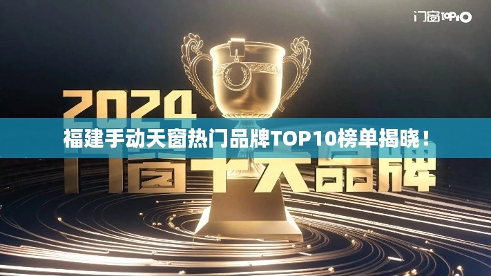 福建手动天窗热门品牌TOP10榜单揭晓！