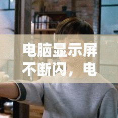 电脑显示屏不断闪，电脑显示屏老是一闪一闪 