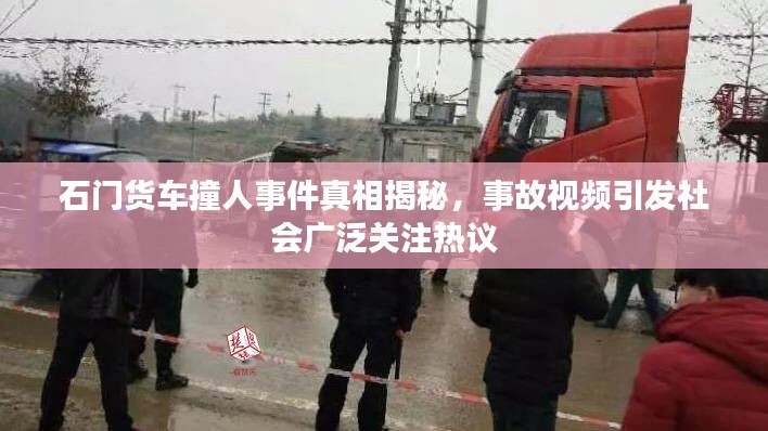 石门货车撞人事件真相揭秘，事故视频引发社会广泛关注热议