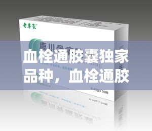 血栓通胶囊独家品种，血栓通胶囊有哪些成分 