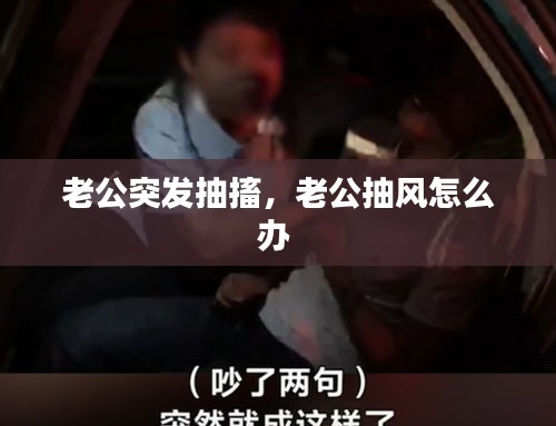 老公突发抽搐，老公抽风怎么办 