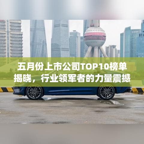 五月份上市公司TOP10榜单揭晓，行业领军者的力量震撼来袭！