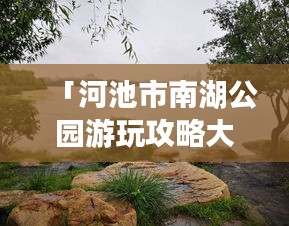 「河池市南湖公园游玩攻略大全」