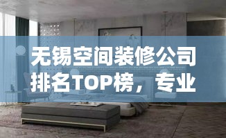 无锡空间装修公司排名TOP榜，专业设计施工团队推荐！