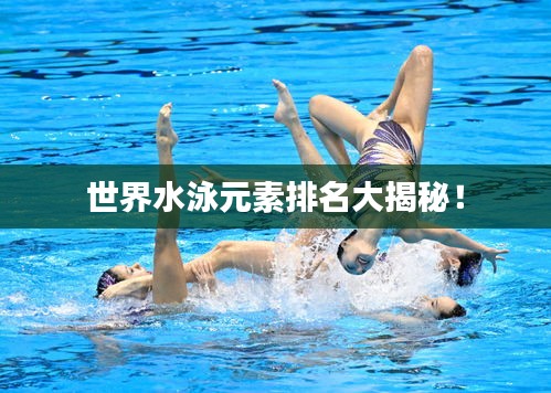 世界水泳元素排名大揭秘！