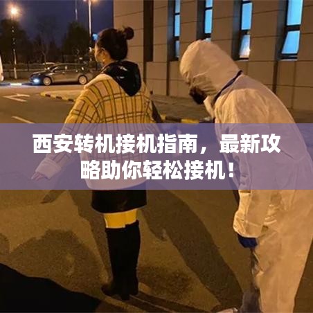 西安转机接机指南，最新攻略助你轻松接机！