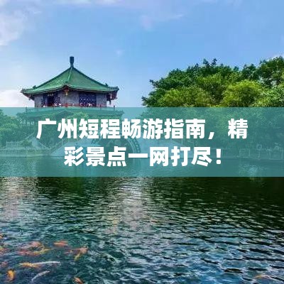 广州短程畅游指南，精彩景点一网打尽！