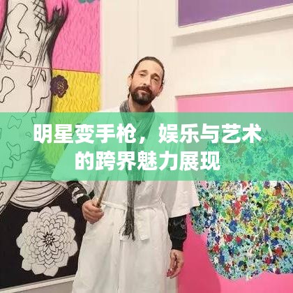 明星变手枪，娱乐与艺术的跨界魅力展现