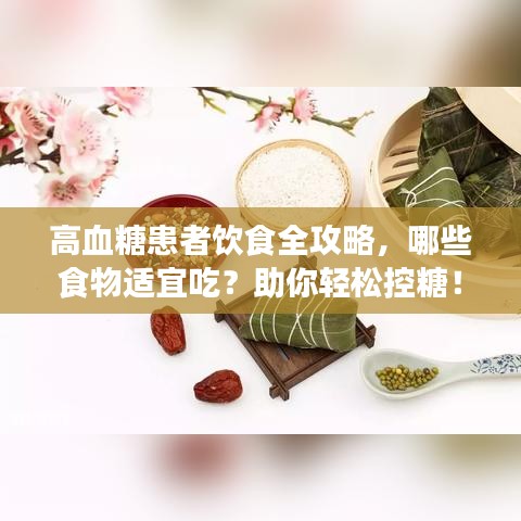 高血糖患者饮食全攻略，哪些食物适宜吃？助你轻松控糖！