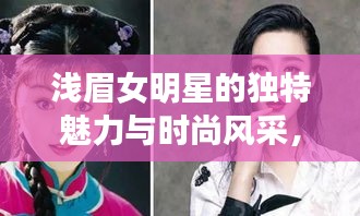 浅眉女明星的独特魅力与时尚风采，惊艳众人的风采展现