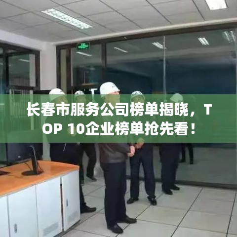 长春市服务公司榜单揭晓，TOP 10企业榜单抢先看！
